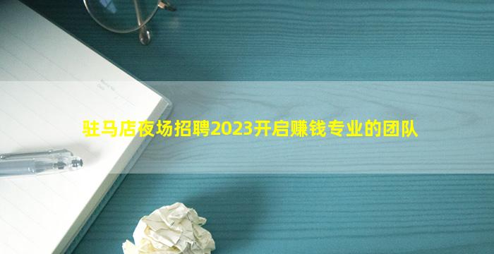 驻马店夜场招聘2023开启赚钱专业的团队